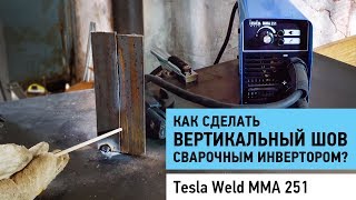 Как сделать вертикальный шов сварочным инвертором Tesla Weld MMA 251.